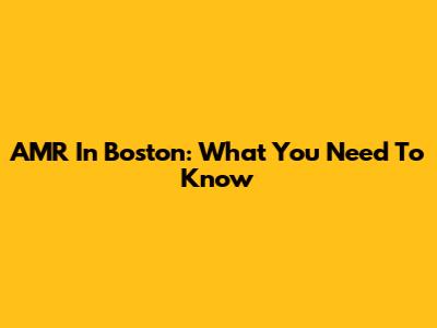 AMR In Boston: What You Need To Know