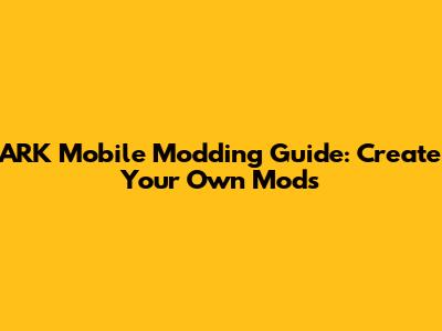 ARK Mobile Modding Guide: Create Your Own Mods