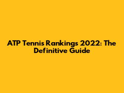 ATP Tennis Rankings 2022: The Definitive Guide