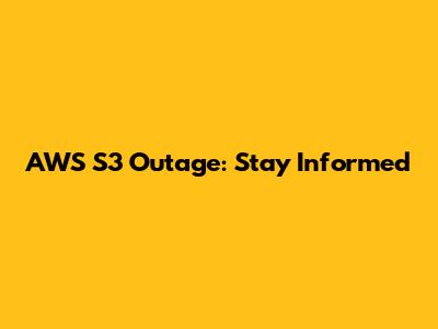 AWS S3 Outage: Stay Informed