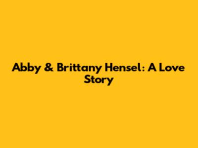 Abby & Brittany Hensel: A Love Story