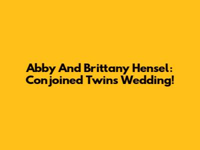 Abby And Brittany Hensel: Conjoined Twins Wedding!