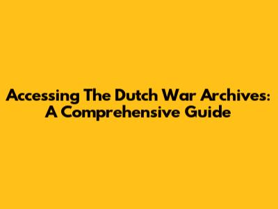 Accessing The Dutch War Archives: A Comprehensive Guide