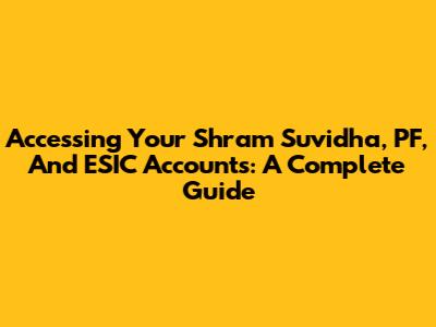 Accessing Your Shram Suvidha, PF, And ESIC Accounts: A Complete Guide