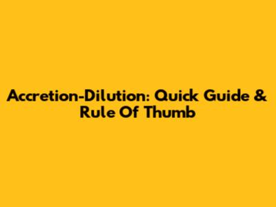 Accretion-Dilution: Quick Guide & Rule Of Thumb