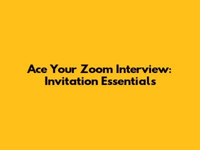 Ace Your Zoom Interview: Invitation Essentials