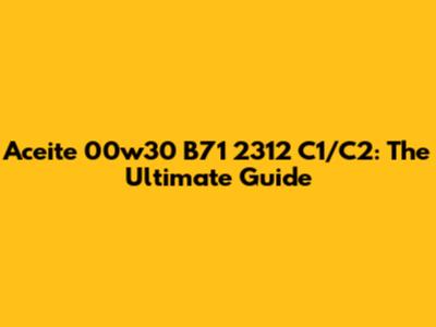 Aceite 00w30 B71 2312 C1/C2: The Ultimate Guide