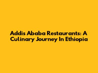 Addis Ababa Restaurants: A Culinary Journey In Ethiopia