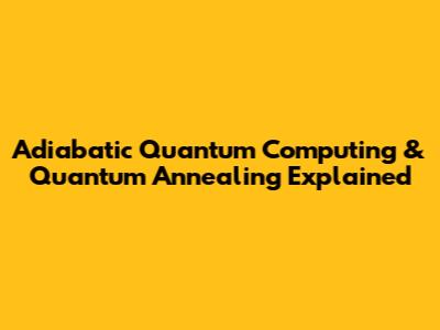 Adiabatic Quantum Computing & Quantum Annealing Explained