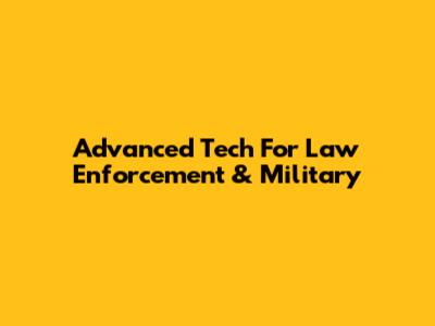 Advanced Tech For Law Enforcement & Military