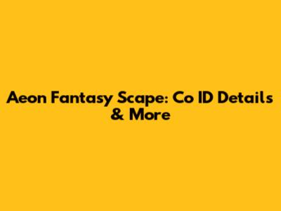 Aeon Fantasy Scape: Co ID Details & More