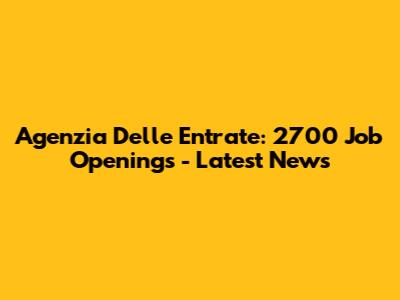 Agenzia Delle Entrate: 2700 Job Openings - Latest News