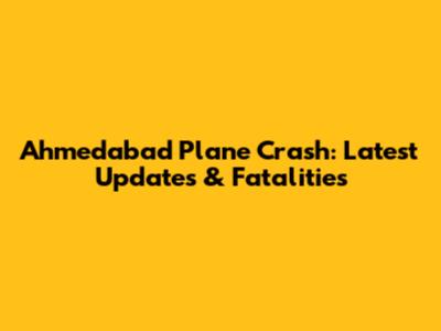 Ahmedabad Plane Crash: Latest Updates & Fatalities