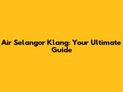 Air Selangor Klang: Your Ultimate Guide