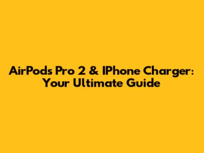 AirPods Pro 2 & IPhone Charger: Your Ultimate Guide