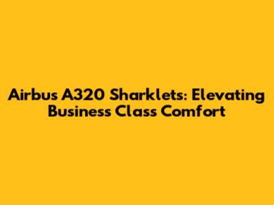 Airbus A320 Sharklets: Elevating Business Class Comfort