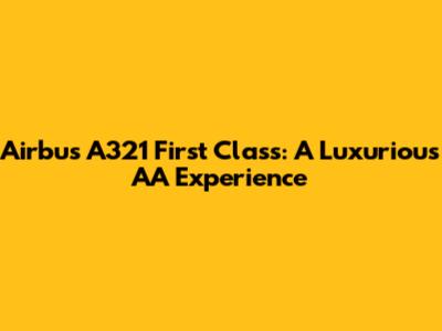 Airbus A321 First Class: A Luxurious AA Experience