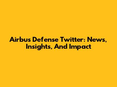 Airbus Defense Twitter: News, Insights, And Impact