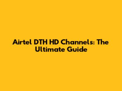 Airtel DTH HD Channels: The Ultimate Guide