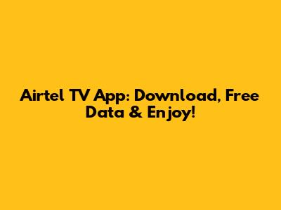 Airtel TV App: Download, Free Data & Enjoy!