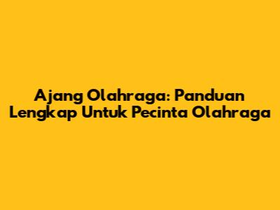 Ajang Olahraga: Panduan Lengkap Untuk Pecinta Olahraga