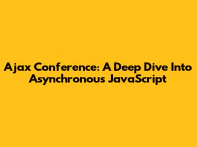 Ajax Conference: A Deep Dive Into Asynchronous JavaScript