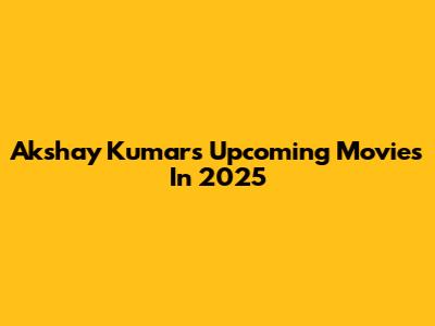 Akshay Kumar's Upcoming Movies In 2025