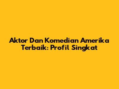 Aktor Dan Komedian Amerika Terbaik: Profil Singkat