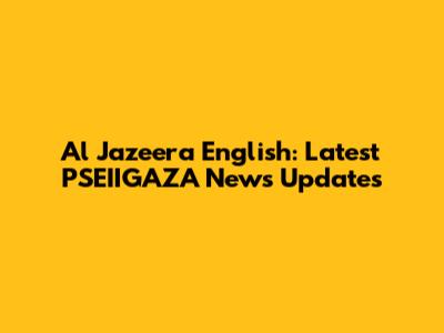 Al Jazeera English: Latest PSEIIGAZA News Updates