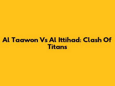 Al Taawon Vs Al Ittihad: Clash Of Titans