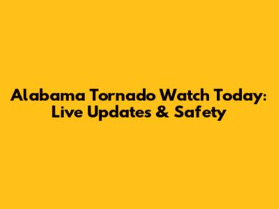 Alabama Tornado Watch Today: Live Updates & Safety
