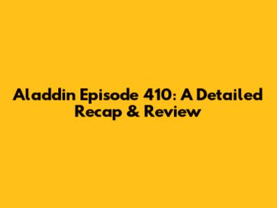 Aladdin Episode 410: A Detailed Recap & Review