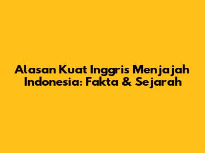 Alasan Kuat Inggris Menjajah Indonesia: Fakta & Sejarah