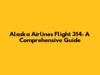 Alaska Airlines Flight 314: A Comprehensive Guide