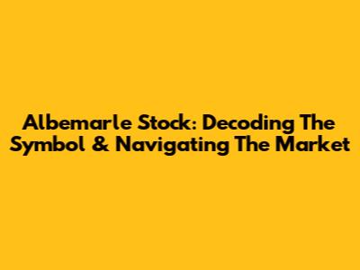 Albemarle Stock: Decoding The Symbol & Navigating The Market