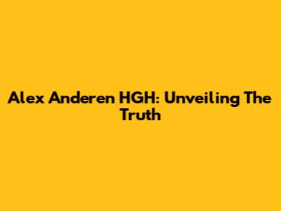 Alex Anderen HGH: Unveiling The Truth