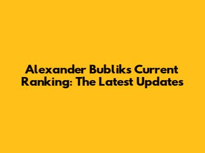 Alexander Bublik's Current Ranking: The Latest Updates