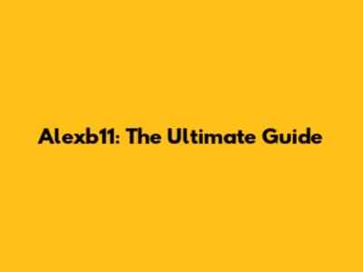 Alexb11: The Ultimate Guide