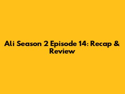 Ali Season 2 Episode 14: Recap & Review