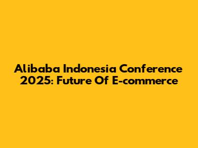 Alibaba Indonesia Conference 2025: Future Of E-commerce