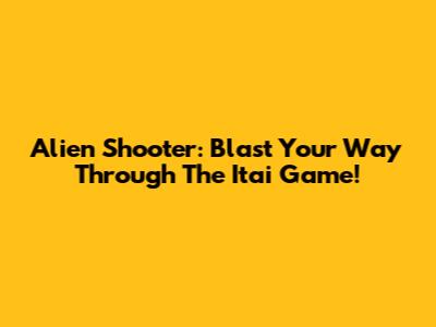 Alien Shooter: Blast Your Way Through The Itai Game!