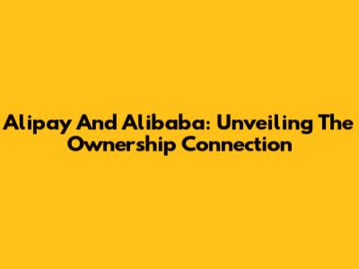 Alipay And Alibaba: Unveiling The Ownership Connection