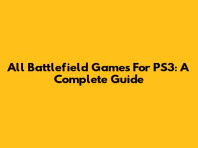 All Battlefield Games For PS3: A Complete Guide