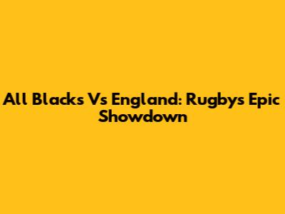All Blacks Vs England: Rugby's Epic Showdown