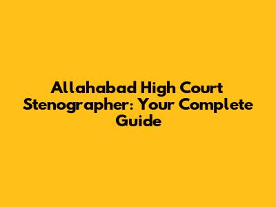 Allahabad High Court Stenographer: Your Complete Guide