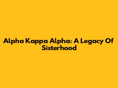 Alpha Kappa Alpha: A Legacy Of Sisterhood