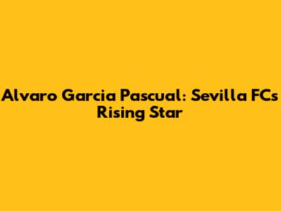 Alvaro Garcia Pascual: Sevilla FC's Rising Star