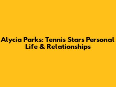 Alycia Parks: Tennis Star's Personal Life & Relationships