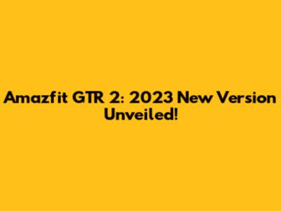 Amazfit GTR 2: 2023 New Version Unveiled!