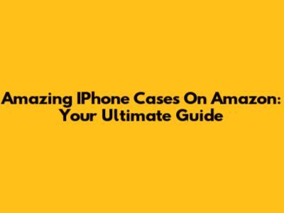Amazing IPhone Cases On Amazon: Your Ultimate Guide